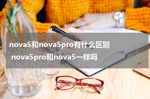 nova5和nova5pro有什么区别 nova5pro和nova5一样吗