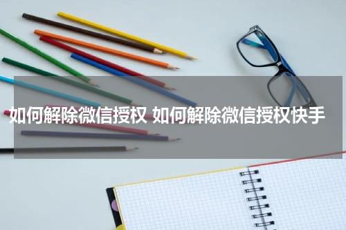 如何解除微信授权 如何解除微信授权快手