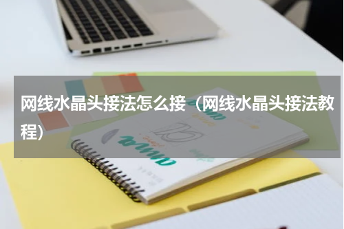 网线水晶头接法怎么接（网线水晶头接法教程）