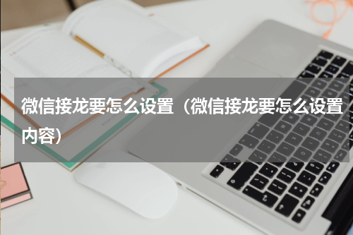 微信接龙要怎么设置(微信接龙要怎么设置内容)