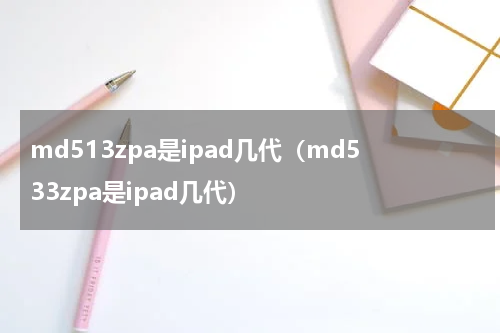md513zpa是ipad几代（md533zpa是ipad几代）