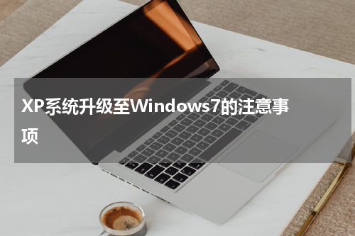 XP系统升级至Windows7的注意事项