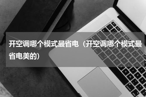 开空调哪个模式最省电(开空调哪个模式最省电美的)