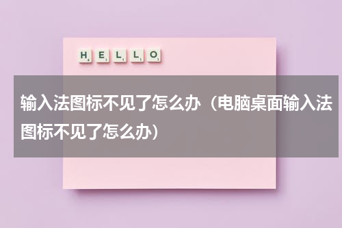 输入法图标不见了怎么办(电脑桌面输入法图标不见了怎么办)