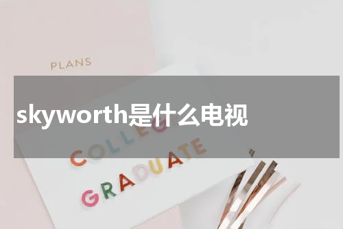 skyworth是什么电视
