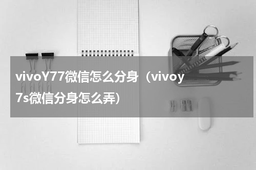 vivoY77微信怎么分身（vivoy7s微信分身怎么弄）