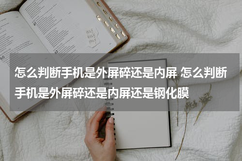 怎么判断手机是外屏碎还是内屏 怎么判断手机是外屏碎还是内屏还是钢化膜