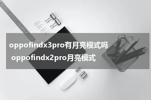 oppofindx3pro有月亮模式吗 oppofindx2pro月亮模式