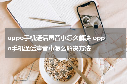 oppo手机通话声音小怎么解决 oppo手机通话声音小怎么解决方法