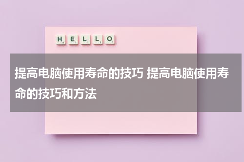 提高电脑使用寿命的技巧 提高电脑使用寿命的技巧和方法