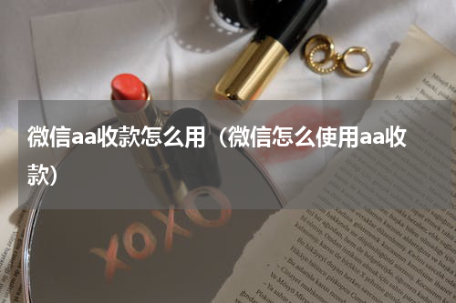 微信aa收款怎么用(微信怎么使用aa收款)