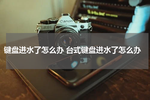 键盘进水了怎么办 台式键盘进水了怎么办