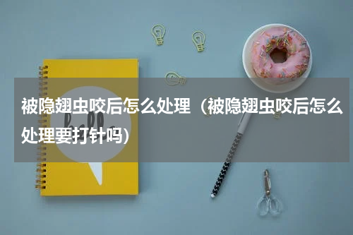 被隐翅虫咬后怎么处理(被隐翅虫咬后怎么处理要打针吗)