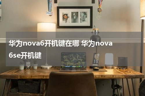 华为nova6开机键在哪 华为nova6se开机键