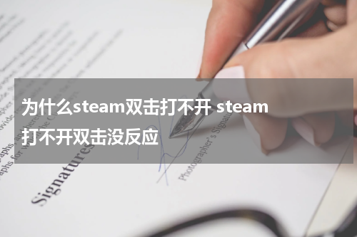 为什么steam双击打不开 steam打不开双击没反应