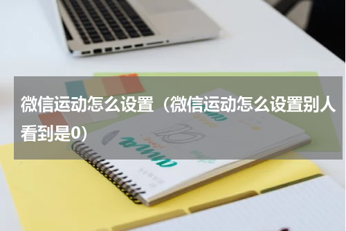 微信运动怎么设置（微信运动怎么设置别人看到是0）