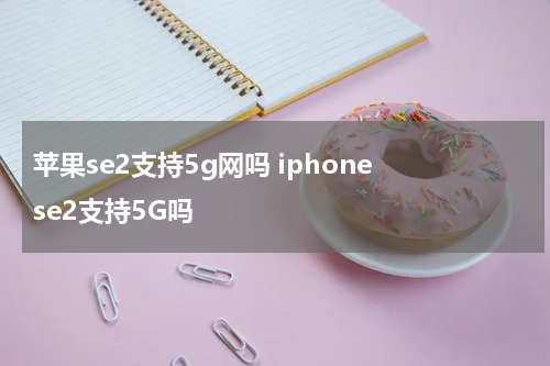 苹果se2支持5g网吗 iphone se2支持5G吗