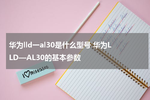 华为lld一al30是什么型号 华为LLD—AL30的基本参数