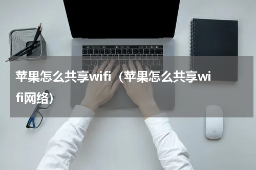 苹果怎么共享wifi（苹果怎么共享wifi网络）