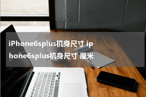 iPhone6splus机身尺寸 iphone6splus机身尺寸 厘米