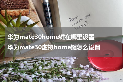 华为mate30home键在哪里设置 华为mate30虚拟home键怎么设置