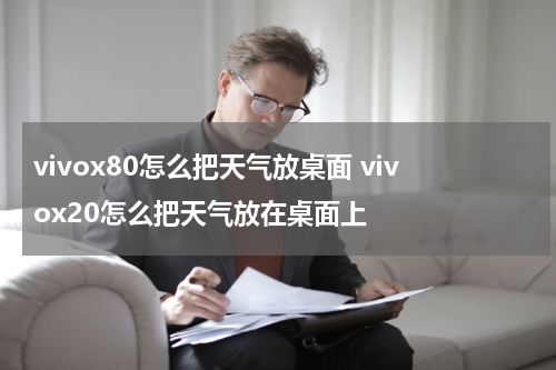 vivox80怎么把天气放桌面 vivox20怎么把天气放在桌面上