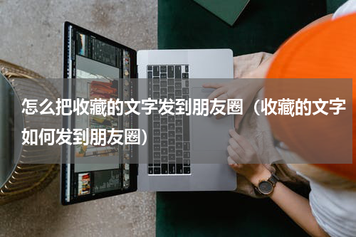 怎么把收藏的文字发到朋友圈（收藏的文字如何发到朋友圈）