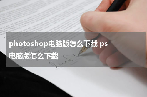 photoshop电脑版怎么下载 ps电脑版怎么下载