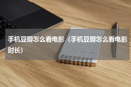 手机豆瓣怎么看电影（手机豆瓣怎么看电影时长）