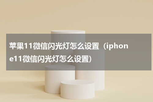 苹果11微信闪光灯怎么设置（iphone11微信闪光灯怎么设置）
