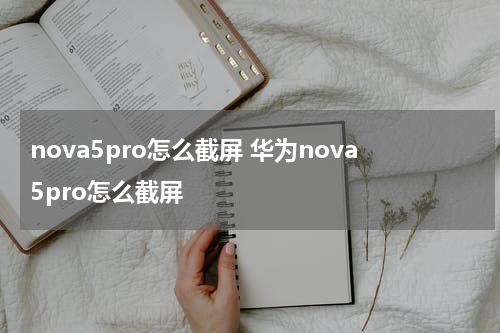 nova5pro怎么截屏 华为nova5pro怎么截屏