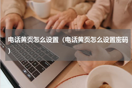 电话黄页怎么设置（电话黄页怎么设置密码）