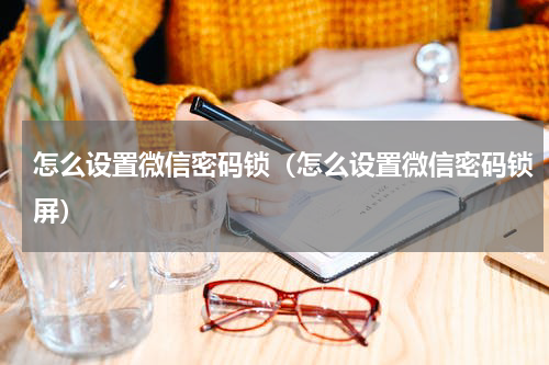 怎么设置微信密码锁（怎么设置微信密码锁屏）