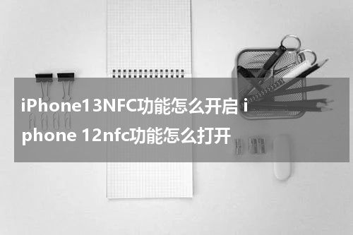iPhone13NFC功能怎么开启 iphone 12nfc功能怎么打开
