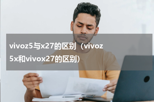 vivoz5与x27的区别(vivoz5x和vivox27的区别)