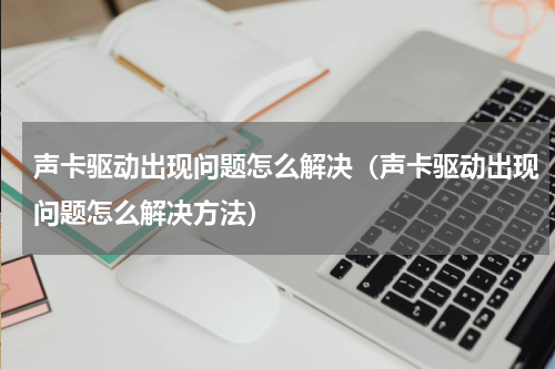 声卡驱动出现问题怎么解决（声卡驱动出现问题怎么解决方法）