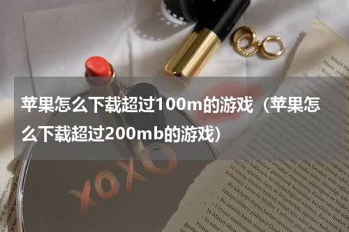 苹果怎么下载超过100m的游戏（苹果怎么下载超过200mb的游戏）