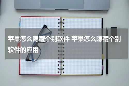 苹果怎么隐藏个别软件 苹果怎么隐藏个别软件的应用