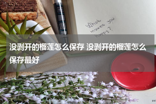 没剥开的榴莲怎么保存 没剥开的榴莲怎么保存最好