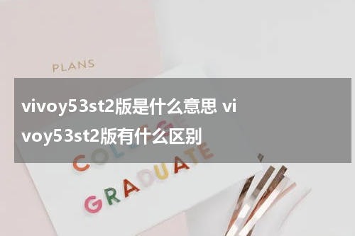 vivoy53st2版是什么意思 vivoy53st2版有什么区别