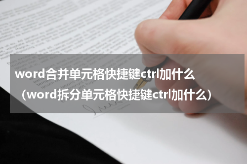 word合并单元格快捷键ctrl加什么（word拆分单元格快捷键ctrl加什么）