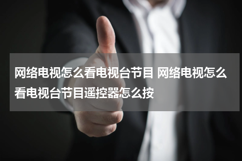 网络电视怎么看电视台节目 网络电视怎么看电视台节目遥控器怎么按