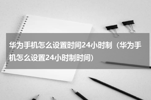 华为手机怎么设置时间24小时制（华为手机怎么设置24小时制时间）