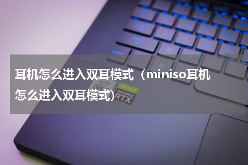耳机怎么进入双耳模式（miniso耳机怎么进入双耳模式）