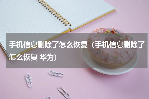 手机信息删除了怎么恢复（手机信息删除了怎么恢复 华为）