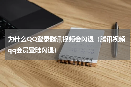 为什么QQ登录腾讯视频会闪退（腾讯视频qq会员登陆闪退）
