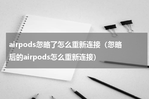 airpods忽略了怎么重新连接（忽略后的airpods怎么重新连接）