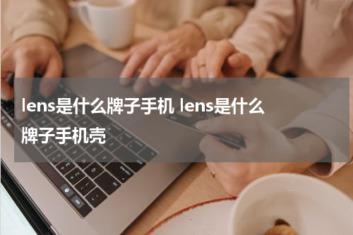 lens是什么牌子手机 lens是什么牌子手机壳
