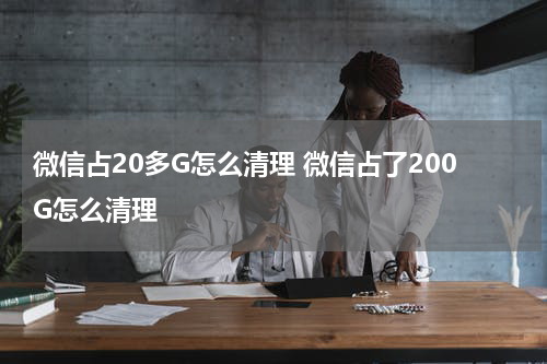 微信占20多G怎么清理 微信占了200G怎么清理