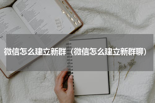 微信怎么建立新群(微信怎么建立新群聊)